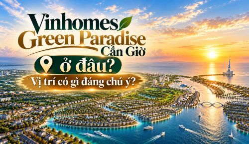 Vinhomes Green Paradise Cần Giờ ở đâu? Vị trí và kết nối có gì đáng chú ý?